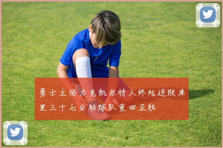 勇士主场力克凯尔特人终结连败库里三十七分助球队重回正轨