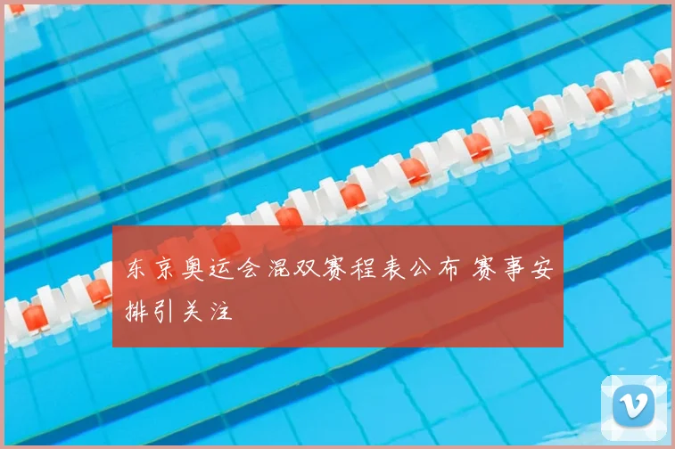 东京奥运会混双赛程表公布 赛事安排引关注