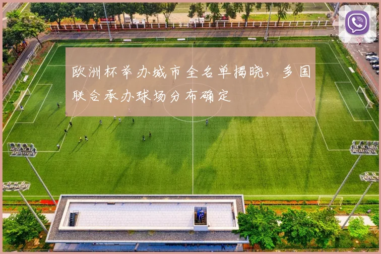 欧洲杯举办城市全名单揭晓,多国联合承办球场分布确定