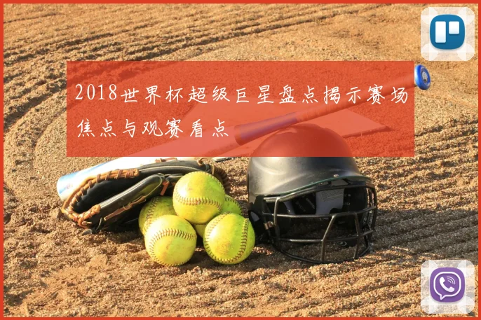 2018世界杯超级巨星盘点揭示赛场焦点与观赛看点