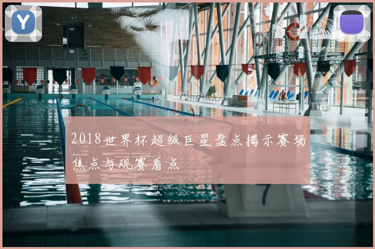 2018世界杯超级巨星盘点揭示赛场焦点与观赛看点
