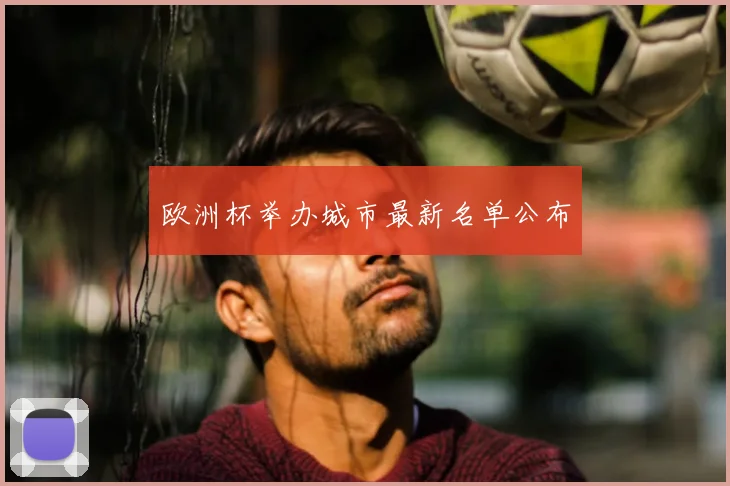 欧洲杯举办城市最新名单公布