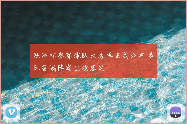 欧洲杯参赛球队大名单正式公布 各队备战阵容尘埃落定