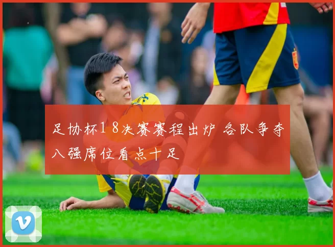 足协杯1 8决赛赛程出炉 各队争夺八强席位看点十足