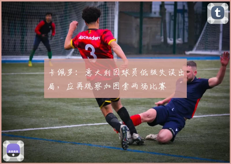 卡佩罗:意大利因球员低级失误出局,应再观察加图索两场比赛