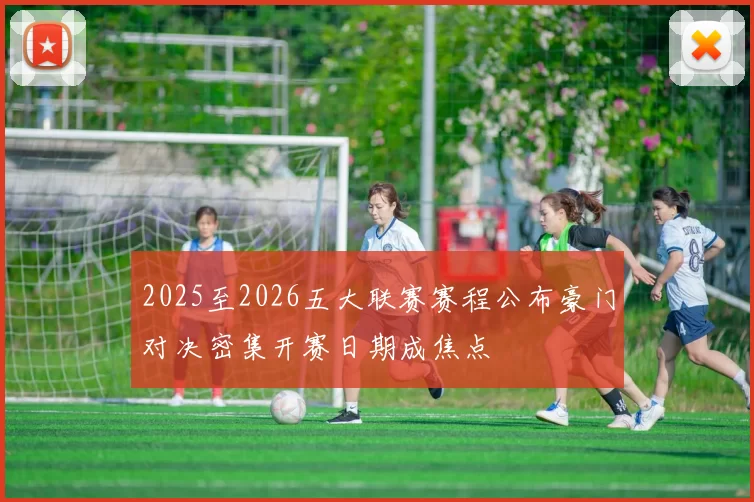 2025至2026五大联赛赛程公布豪门对决密集开赛日期成焦点