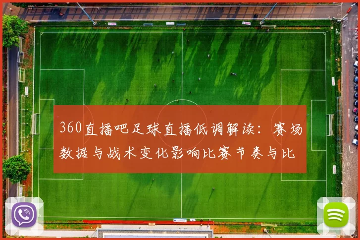 360直播吧足球直播低调解读:赛场数据与战术变化影响比赛节奏与比分走势